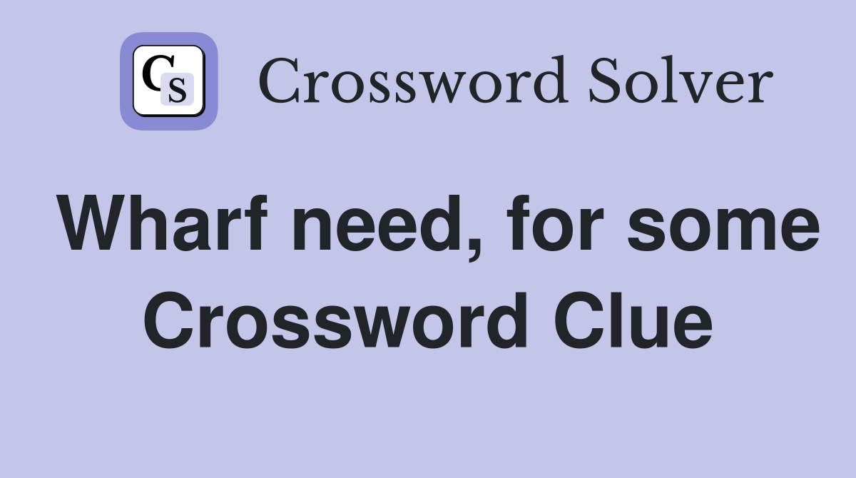 Wharf need, for some Crossword Clue Answers Crossword Solver